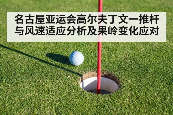 名古屋亚运会高尔夫丁文一推杆与风速适应分析及果岭变化应对