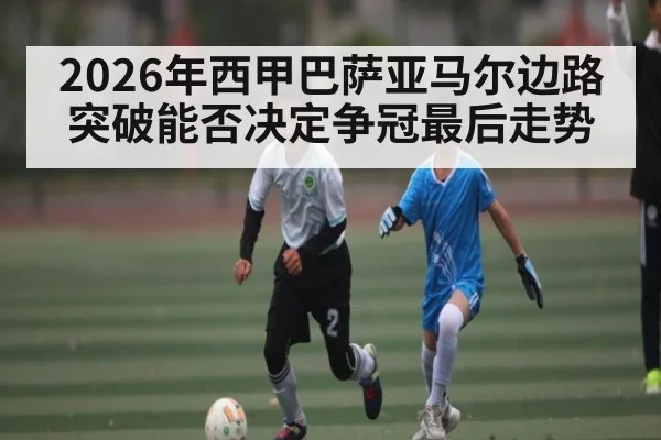 2026年西甲巴萨亚马尔边路突破能否决定争冠最后走势