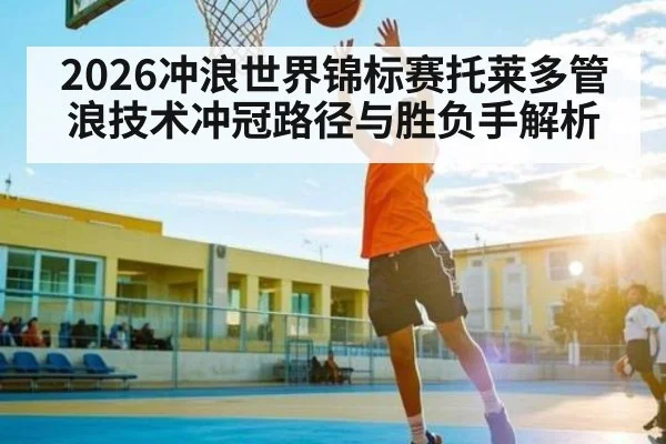 2026冲浪世界锦标赛托莱多管浪技术冲冠路径与胜负手解析